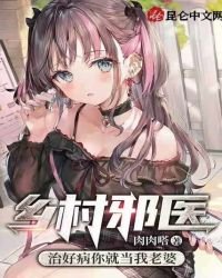 《鄉村邪醫:治好病你就當我老婆》