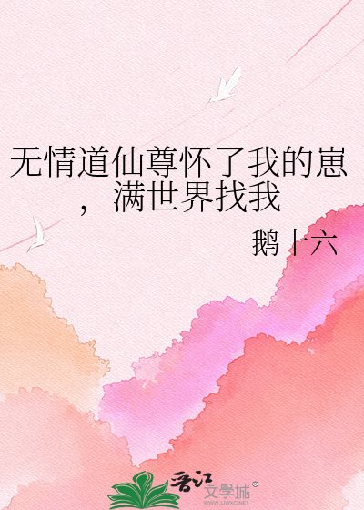 無情道仙尊懷了我的崽，滿世界找我